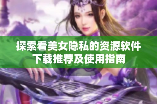 探索看美女隱私的資源軟件下載推薦及使用指南