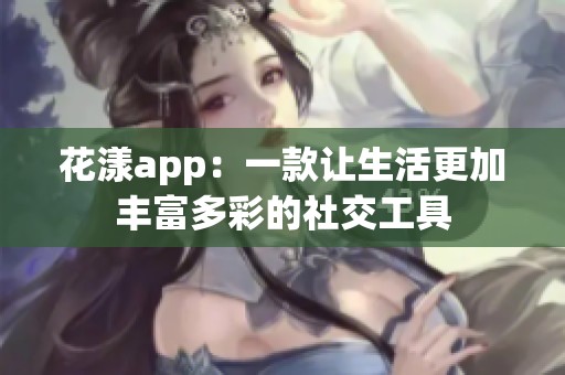 花漾app：一款讓生活更加豐富多彩的社交工具