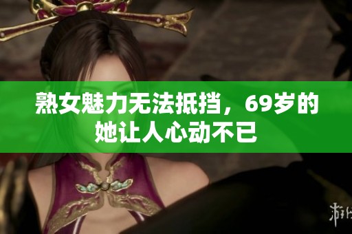 熟女魅力無法抵擋，69歲的她讓人心動(dòng)不已