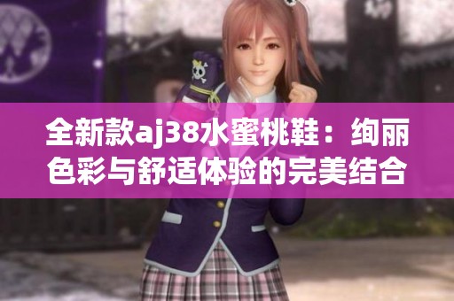 全新款aj38水蜜桃鞋：絢麗色彩與舒適體驗(yàn)的完美結(jié)合