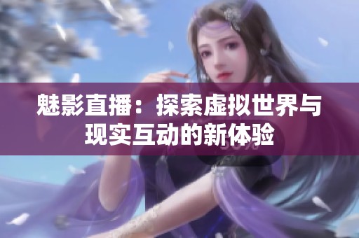 魅影直播：探索虛擬世界與現(xiàn)實互動的新體驗