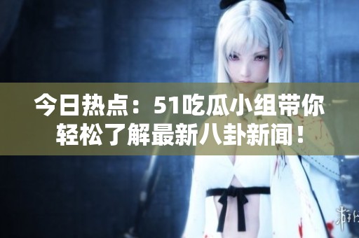 今日熱點(diǎn)：51吃瓜小組帶你輕松了解最新八卦新聞！