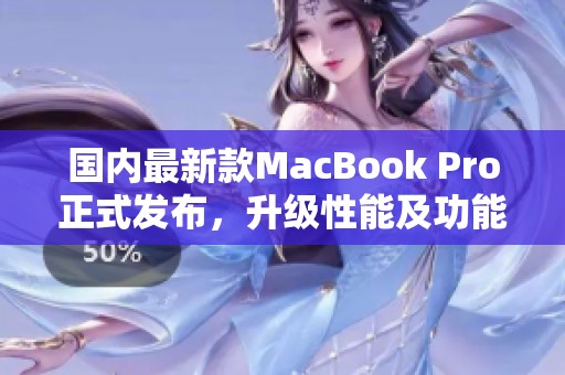 國(guó)內(nèi)最新款MacBook Pro正式發(fā)布，升級(jí)性能及功能更強(qiáng)大