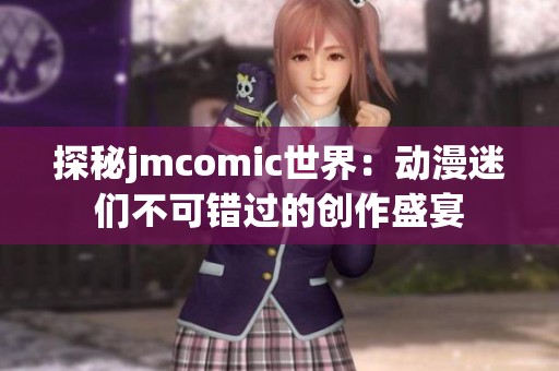 探秘jmcomic世界:動(dòng)漫迷們不可錯(cuò)過(guò)的創(chuàng)作盛宴 探秘jmcomic世界:動(dòng)漫迷們不可錯(cuò)過(guò)的創(chuàng)作盛宴