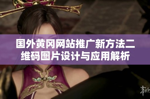 國(guó)外黃岡網(wǎng)站推廣新方法二維碼圖片設(shè)計(jì)與應(yīng)用解析