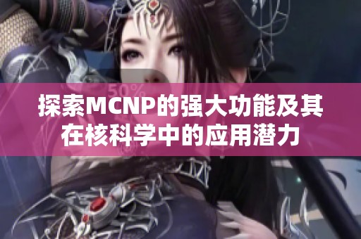 探索MCNP的強大功能及其在核科學中的應用潛力