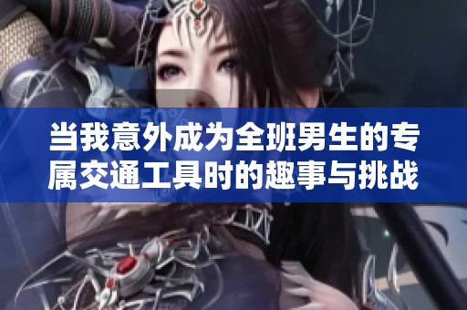 當我意外成為全班男生的專屬交通工具時的趣事與挑戰(zhàn)