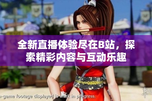 全新直播體驗(yàn)盡在B站，探索精彩內(nèi)容與互動(dòng)樂趣