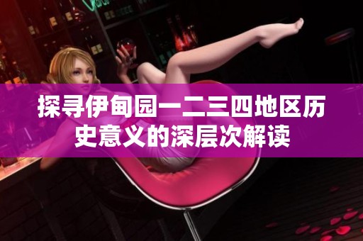 探尋伊甸園一二三四地區(qū)歷史意義的深層次解讀