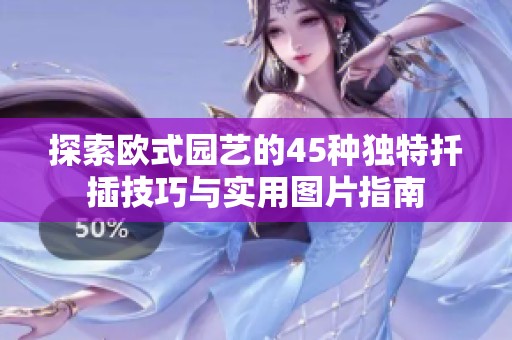 探索歐式園藝的45種獨特扦插技巧與實用圖片指南
