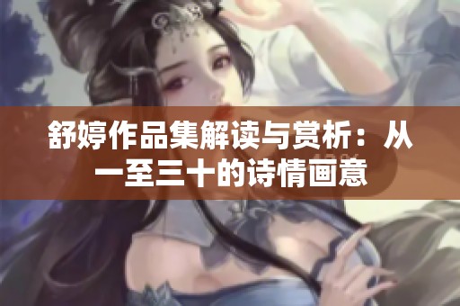 舒婷作品集解讀與賞析：從一至三十的詩情畫意