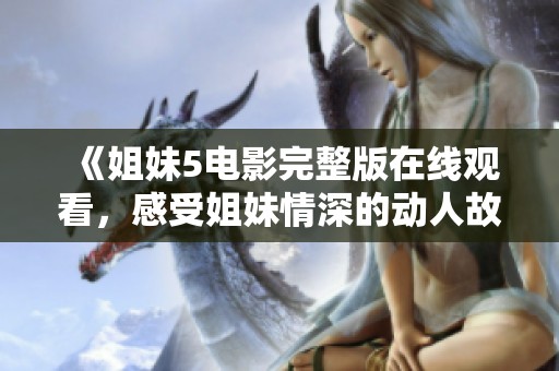 《姐妹5電影完整版在線觀看，感受姐妹情深的動人故事》