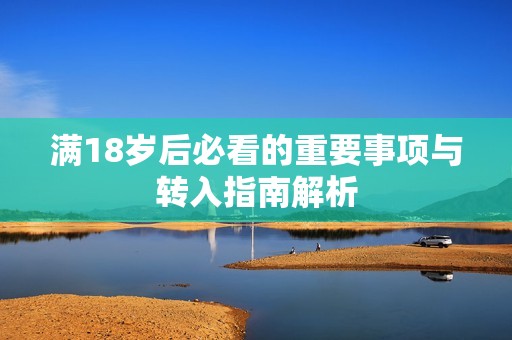 滿18歲后必看的重要事項(xiàng)與轉(zhuǎn)入指南解析