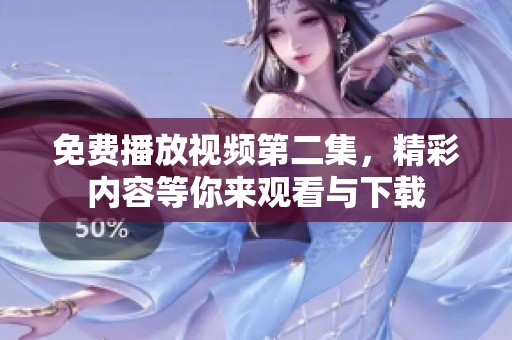 免費(fèi)播放視頻第二集,精彩內(nèi)容等你來(lái)觀看與下載 免費(fèi)播放視頻第二集,精彩內(nèi)容等你來(lái)觀看與下載