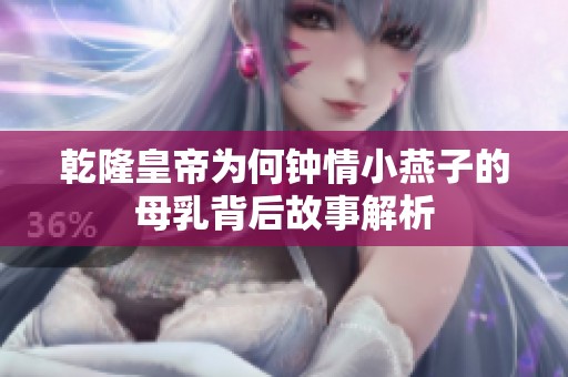 乾隆皇帝為何鐘情小燕子的母乳背后故事解析