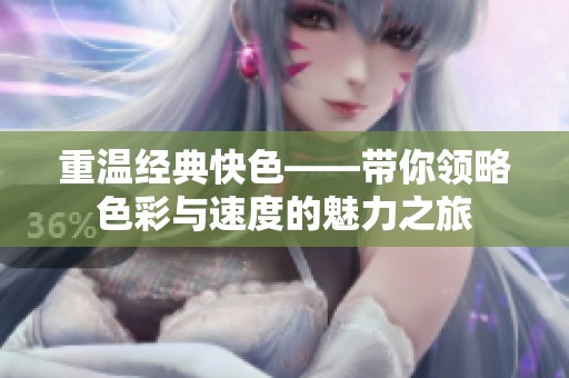 重溫經(jīng)典快色——帶你領(lǐng)略色彩與速度的魅力之旅