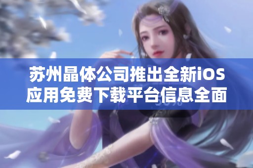 蘇州晶體公司推出全新iOS應(yīng)用免費下載平臺信息全面解析