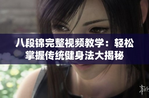 八段錦完整視頻教學：輕松掌握傳統(tǒng)健身法大揭秘