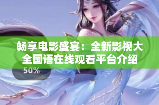 暢享電影盛宴：全新影視大全國語在線觀看平臺(tái)介紹