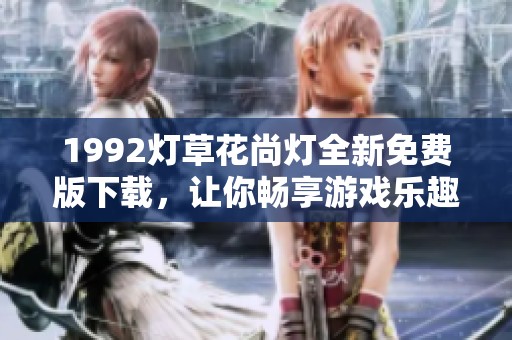 1992燈草花尚燈全新免費(fèi)版下載，讓你暢享游戲樂趣