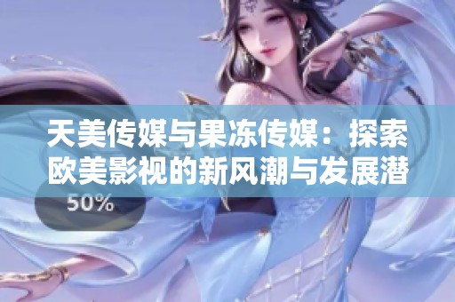 天美傳媒與果凍傳媒：探索歐美影視的新風潮與發(fā)展?jié)摿? title=