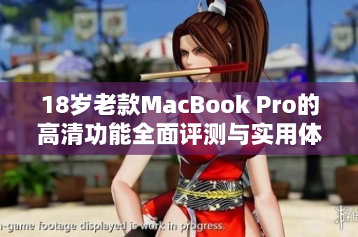 18歲老款MacBook Pro的高清功能全面評(píng)測(cè)與實(shí)用體驗(yàn)分享