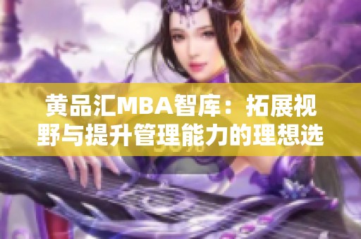 黃品匯MBA智庫：拓展視野與提升管理能力的理想選擇