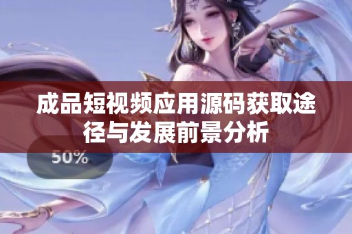 成品短視頻應用源碼獲取途徑與發(fā)展前景分析