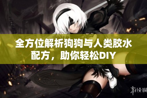 全方位解析狗狗與人類膠水配方，助你輕松DIY
