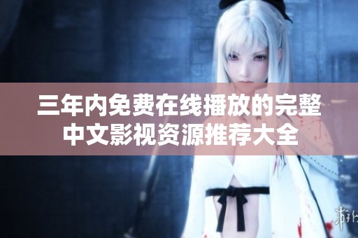 三年內(nèi)免費(fèi)在線(xiàn)播放的完整中文影視資源推薦大全