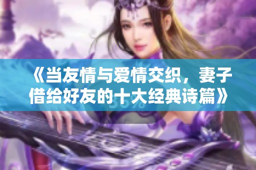 《當友情與愛情交織，妻子借給好友的十大經(jīng)典詩篇》