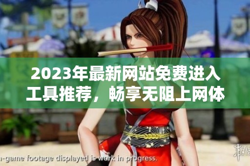2023年最新網(wǎng)站免費(fèi)進(jìn)入工具推薦,暢享無(wú)阻上網(wǎng)體驗(yàn) 2023年最新網(wǎng)站免費(fèi)進(jìn)入工具推薦,暢享無(wú)阻上網(wǎng)體驗(yàn)
