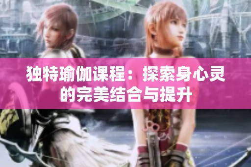 獨特瑜伽課程：探索身心靈的完美結合與提升
