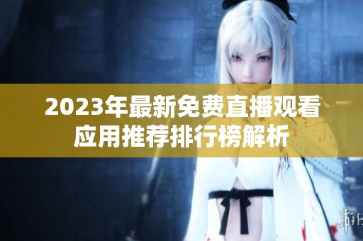 2023年最新免費直播觀看應(yīng)用推薦排行榜解析