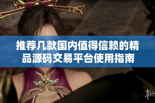 推薦幾款國(guó)內(nèi)值得信賴的精品源碼交易平臺(tái)使用指南