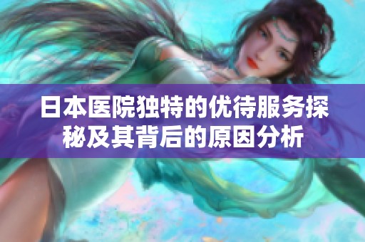 日本醫(yī)院獨(dú)特的優(yōu)待服務(wù)探秘及其背后的原因分析