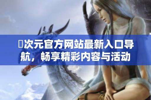 囧次元官方網(wǎng)站最新入口導航，暢享精彩內容與活動