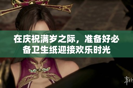 在慶祝滿歲之際，準(zhǔn)備好必備衛(wèi)生紙迎接歡樂(lè)時(shí)光