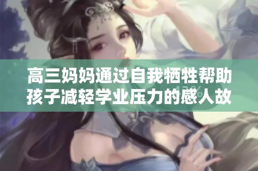 高三媽媽通過自我犧牲幫助孩子減輕學(xué)業(yè)壓力的感人故事