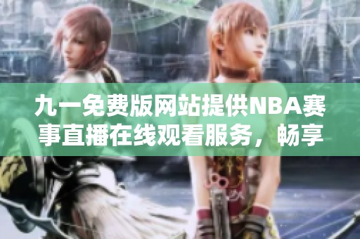 九一免費(fèi)版網(wǎng)站提供NBA賽事直播在線觀看服務(wù)，暢享籃球盛宴