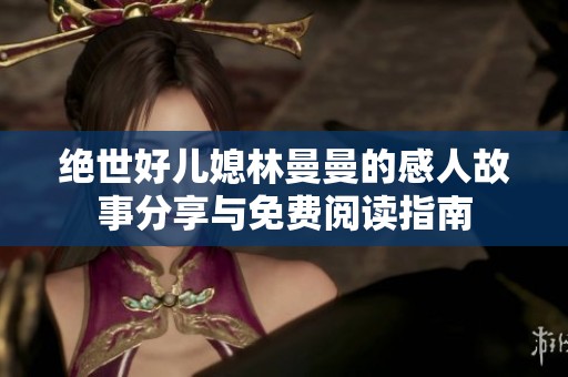 絕世好兒媳林曼曼的感人故事分享與免費閱讀指南