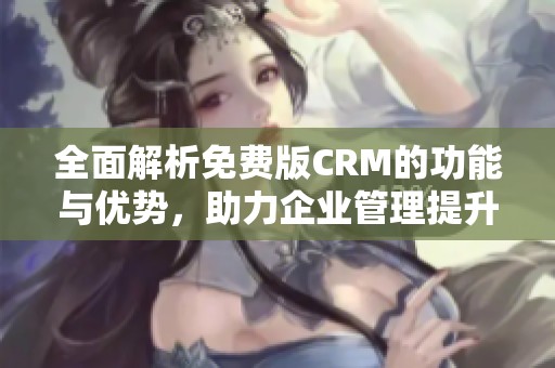 全面解析免費(fèi)版CRM的功能與優(yōu)勢(shì)，助力企業(yè)管理提升