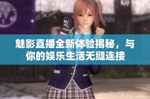 魅影直播全新體驗(yàn)揭秘，與你的娛樂生活無縫連接