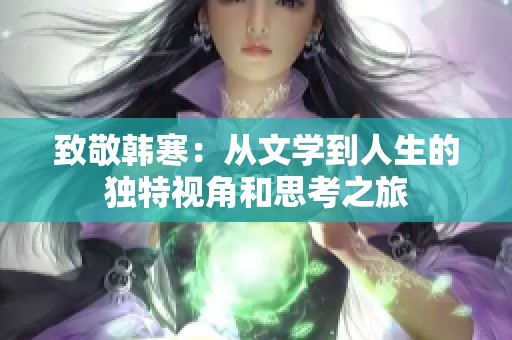 致敬韓寒：從文學(xué)到人生的獨(dú)特視角和思考之旅