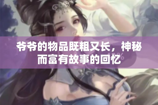 爺爺?shù)奈锲芳却钟珠L，神秘而富有故事的回憶