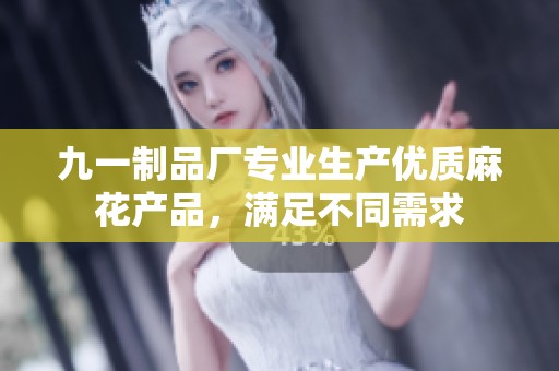 九一制品廠專業(yè)生產(chǎn)優(yōu)質(zhì)麻花產(chǎn)品，滿足不同需求