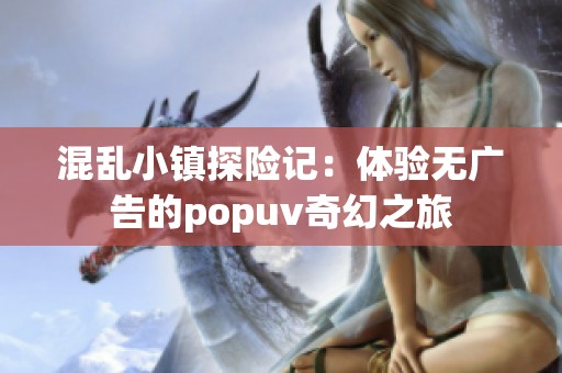混亂小鎮(zhèn)探險(xiǎn)記：體驗(yàn)無(wú)廣告的popuv奇幻之旅