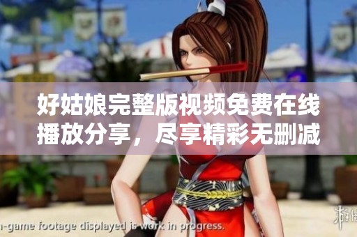 好姑娘完整版視頻免費(fèi)在線播放分享，盡享精彩無刪減內(nèi)容