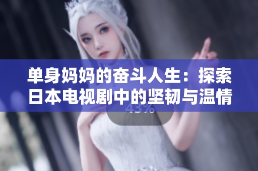 單身媽媽的奮斗人生：探索日本電視劇中的堅(jiān)韌與溫情