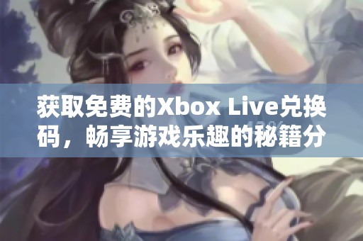 獲取免費的Xbox Live兌換碼，暢享游戲樂趣的秘籍分享